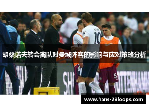 胡桑诺夫转会离队对曼城阵容的影响与应对策略分析