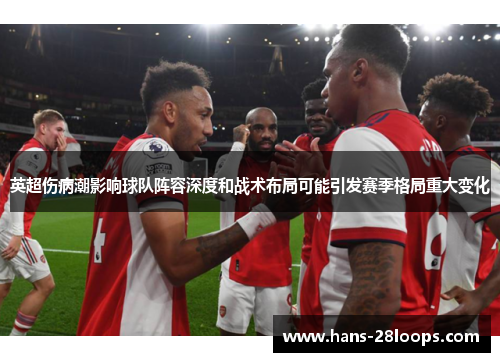 英超伤病潮影响球队阵容深度和战术布局可能引发赛季格局重大变化