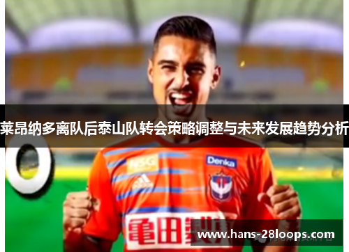 莱昂纳多离队后泰山队转会策略调整与未来发展趋势分析