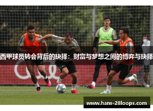 西甲球员转会背后的抉择：财富与梦想之间的博弈与抉择