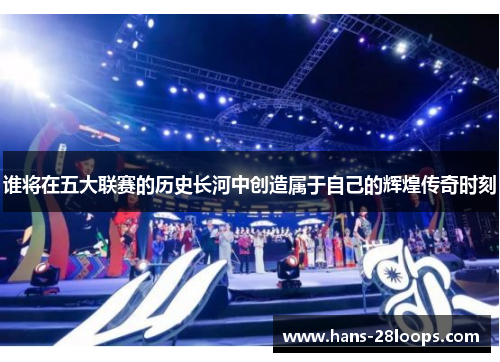 谁将在五大联赛的历史长河中创造属于自己的辉煌传奇时刻