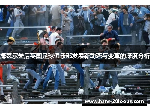 海瑟尔关后英国足球俱乐部发展新动态与变革的深度分析