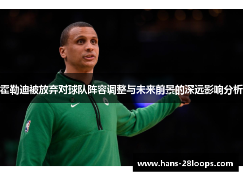 霍勒迪被放弃对球队阵容调整与未来前景的深远影响分析