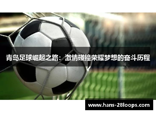 青岛足球崛起之路:激情碰撞荣耀梦想的奋斗历程 青岛足球崛起之路:激情碰撞荣耀梦想的奋斗历程